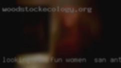 Looking for fun women in San Antonio wild to mild.